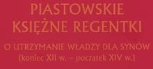 Piastowskie księżne regentki. O utrzymanie władzy dla synów (koniec XII w. - początek XIV w. Agnieszka Teterycz-Puzio Wydawnictwo „Avalon”, Kraków 2016